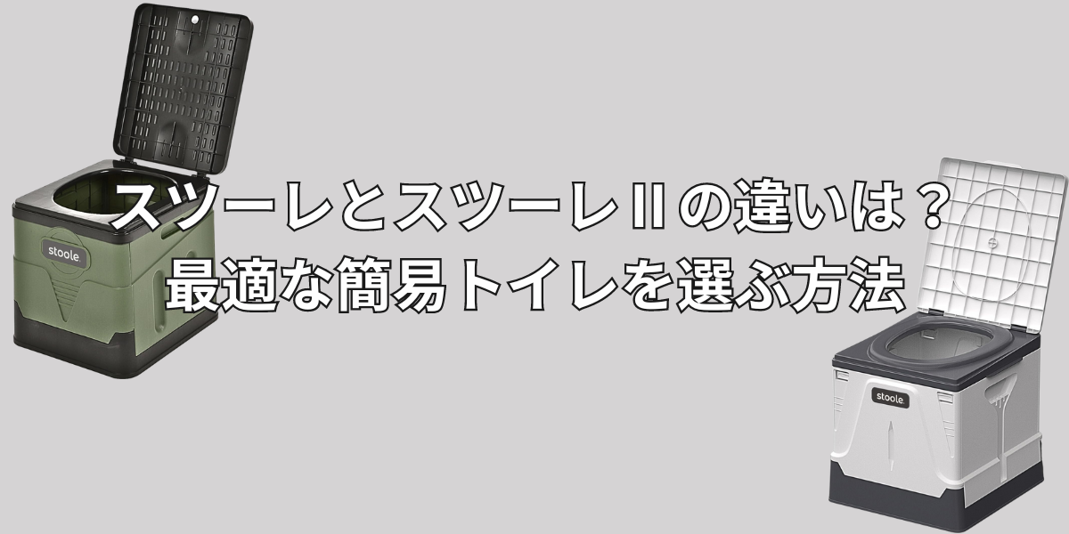 スツーレとスツーレⅡの違いは？最適な簡易トイレを選ぶ方法