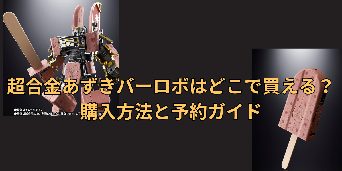 超合金あずきバーロボはどこで買える？購入方法と予約ガイド