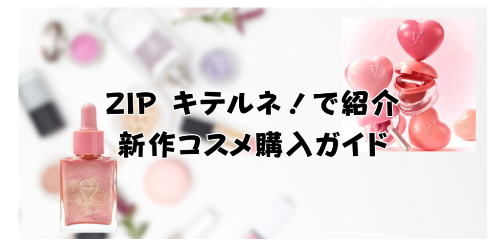 ZIP キテルネ！で紹介新作コスメ購入ガイド：フーミーボディオイル・デイジークスフレカラーポット・まゆ消しマスカラ