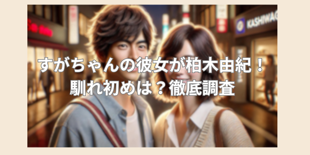 すがちゃんの彼女が柏木由紀！馴れ初めは？徹底調査