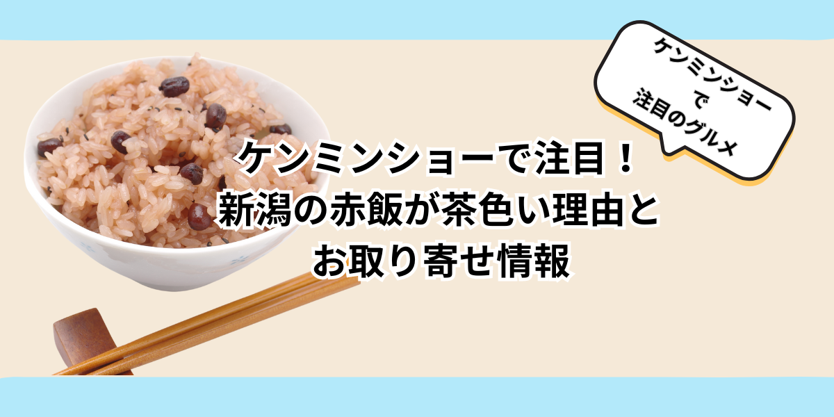 ケンミンショーで注目！新潟の赤飯が茶色い理由とお取り寄せ情報