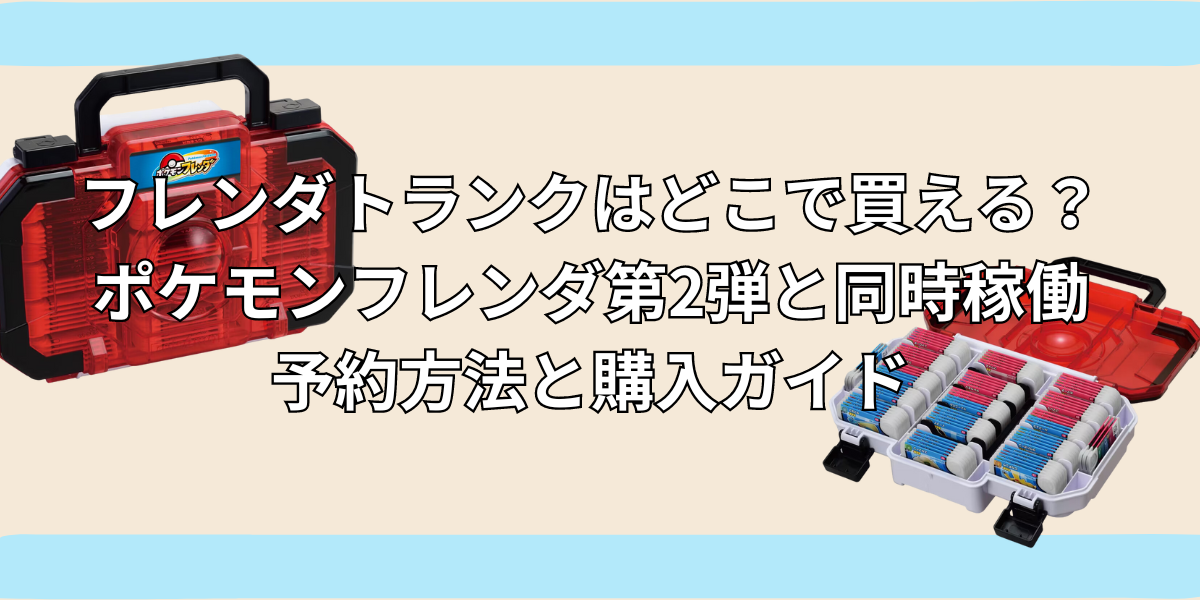 【9月12日発売！】フレンダトランクはどこで買える？ポケモンフレンダ第2弾と同時稼働｜予約方法と購入ガイド