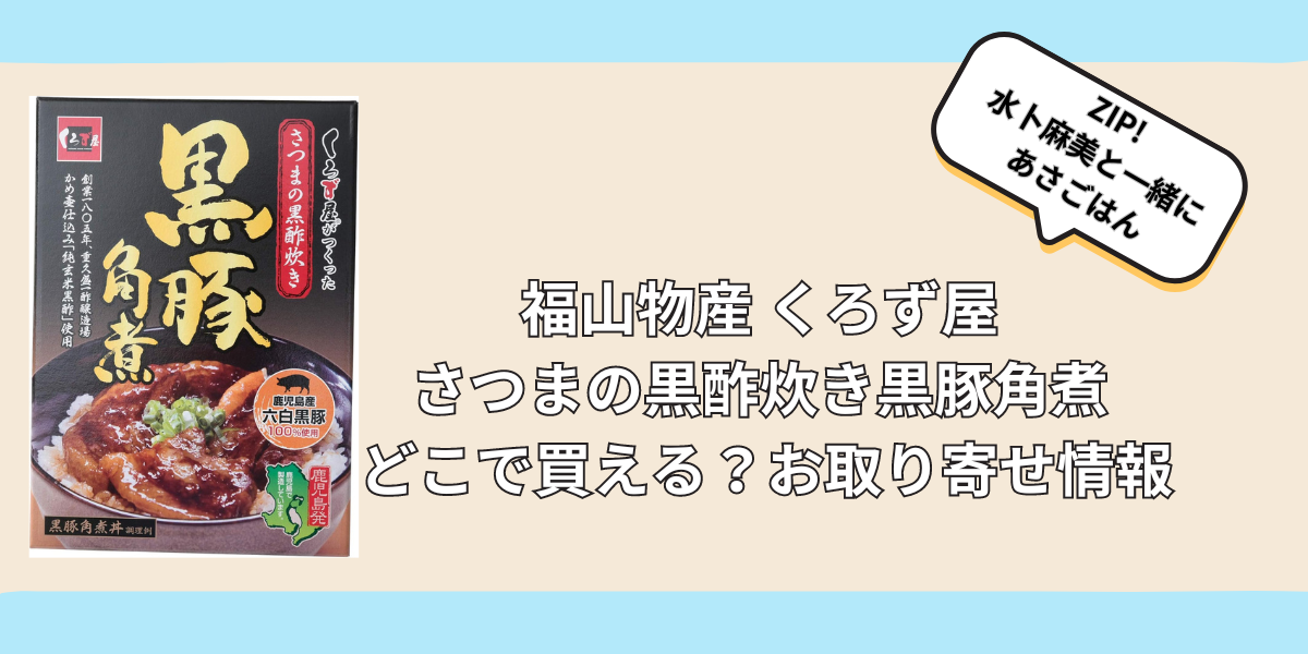 【ZIPで紹介】福山物産 くろず屋 さつまの黒酢炊き黒豚角煮はどこで買える？お取り寄せ情報