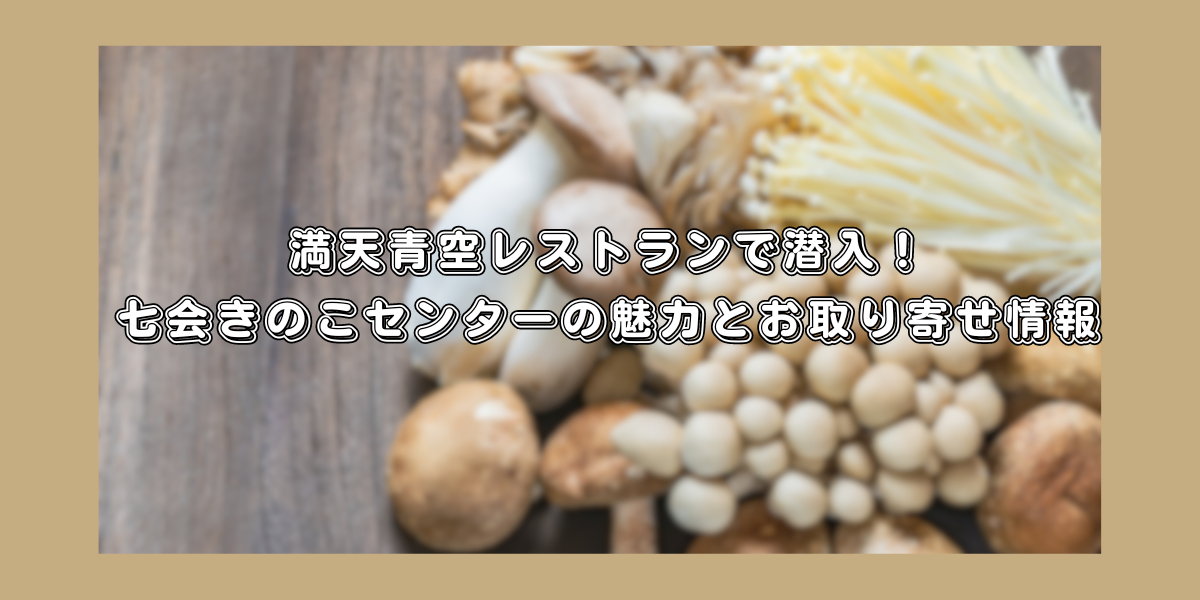 満天青空レストランで潜入！七会きのこセンターの魅力とお取り寄せ情報