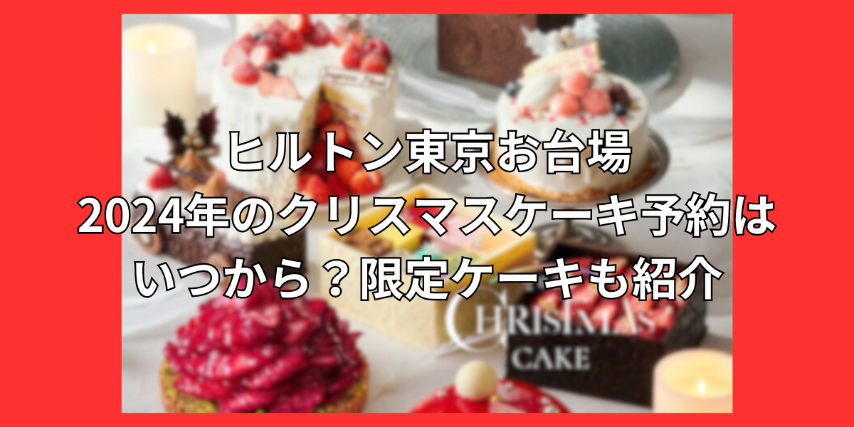 ヒルトン東京お台場2024年のクリスマスケーキ予約はいつから？限定ケーキも紹介