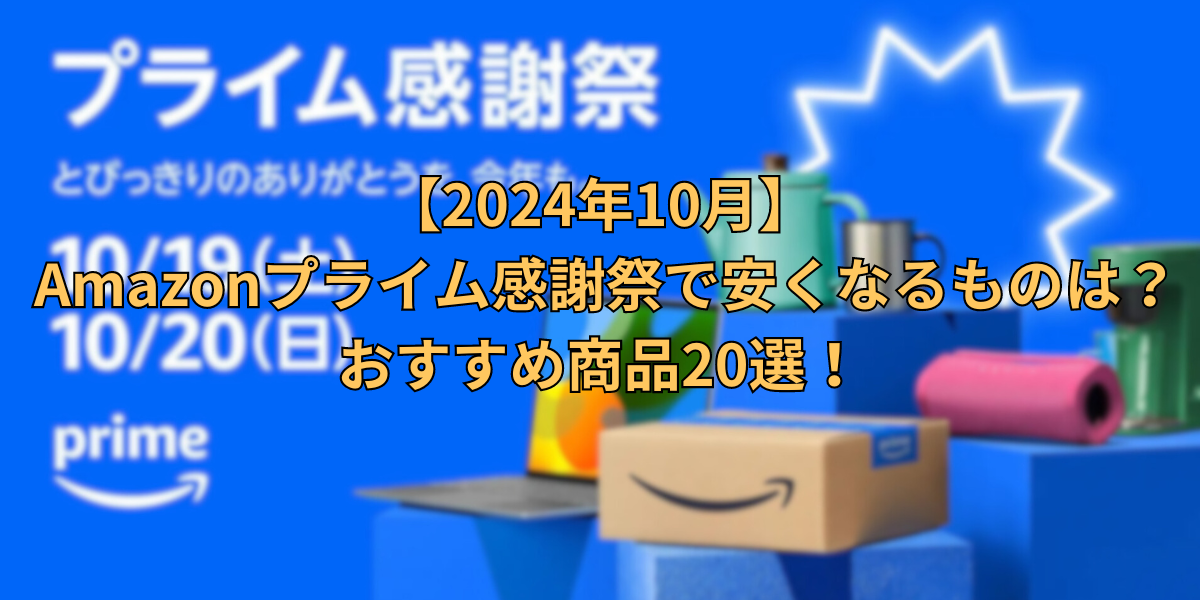 【2024年10月】 Amazonプライム感謝祭で安くなるものは？おすすめ商品20選！