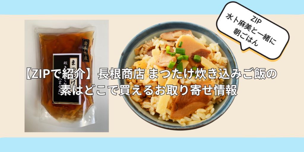 【ZIPで紹介】長根商店 まつたけ炊き込みご飯の素はどこで買える？お取り寄せ情報