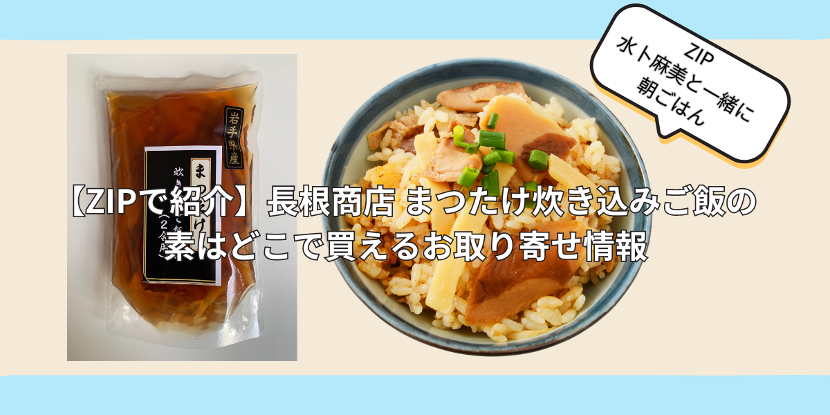 【ZIPで紹介】長根商店 まつたけ炊き込みご飯の素はどこで買える？お取り寄せ情報