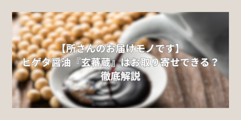 【所さんのお届けモノです】ヒゲタ醤油『玄蕃蔵』はお取り寄せできる？徹底解説