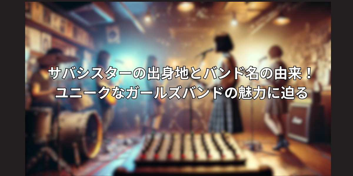 サバシスターの出身地とバンド名の由来！ユニークなガールズバンドの魅力に迫る