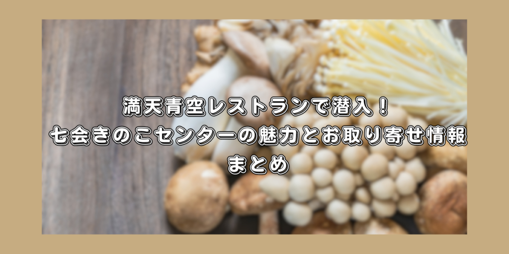 満天青空レストランで潜入！七会きのこセンターの魅力とお取り寄せ情報