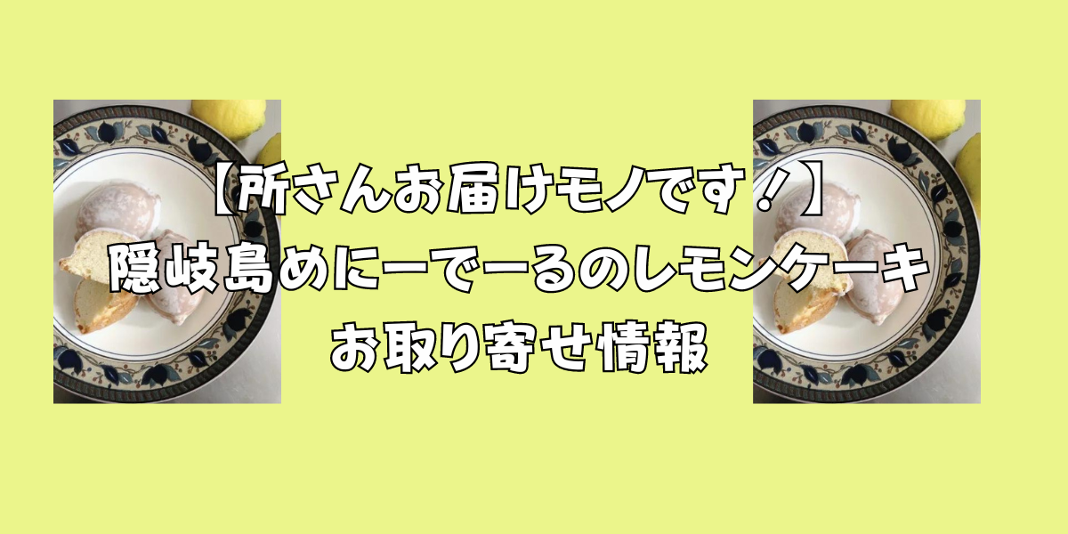 【所さんお届けモノです！】隠岐島めにーでーるのレモンケーキお取り寄せ情報