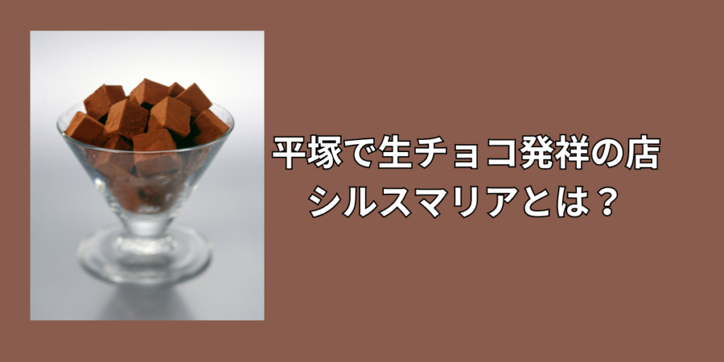 平塚で生チョコ発祥の店、シルスマリアとは？