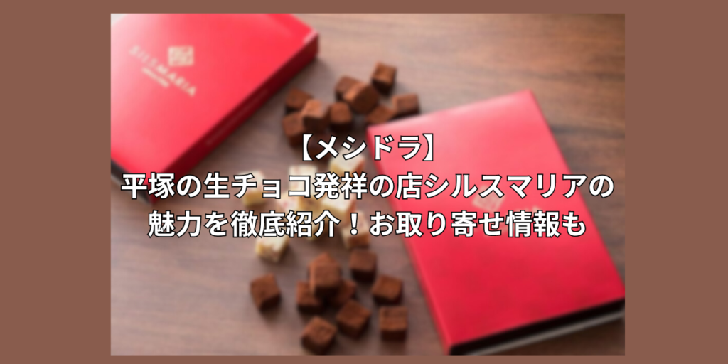 【メシドラ】平塚の生チョコ発祥の店、シルスマリアの魅力を徹底紹介！お取り寄せ情報も