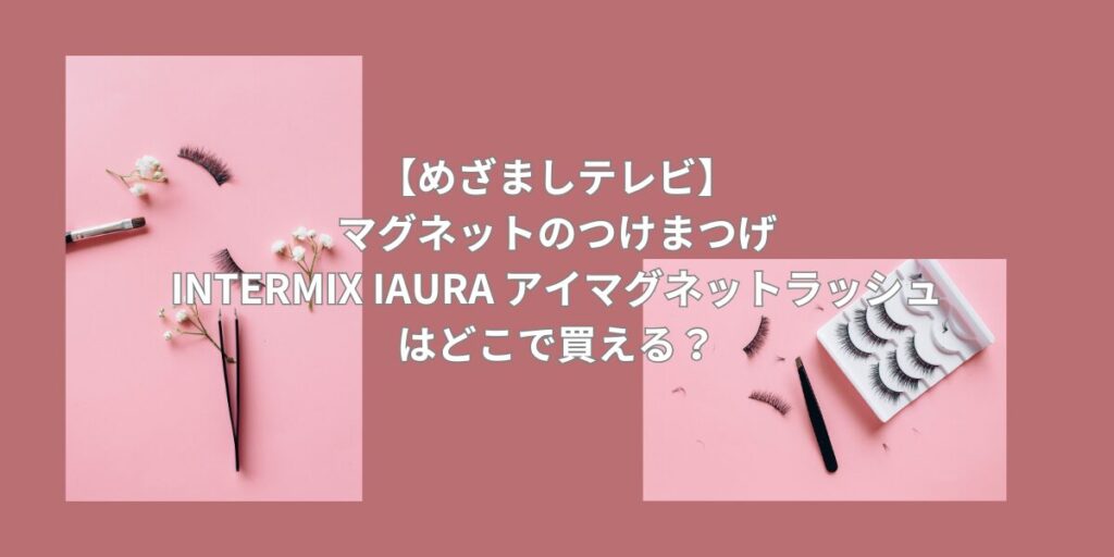 どこで買える？　マグネットつけま
INTERMIX IAURA アイマグネットラッシュ