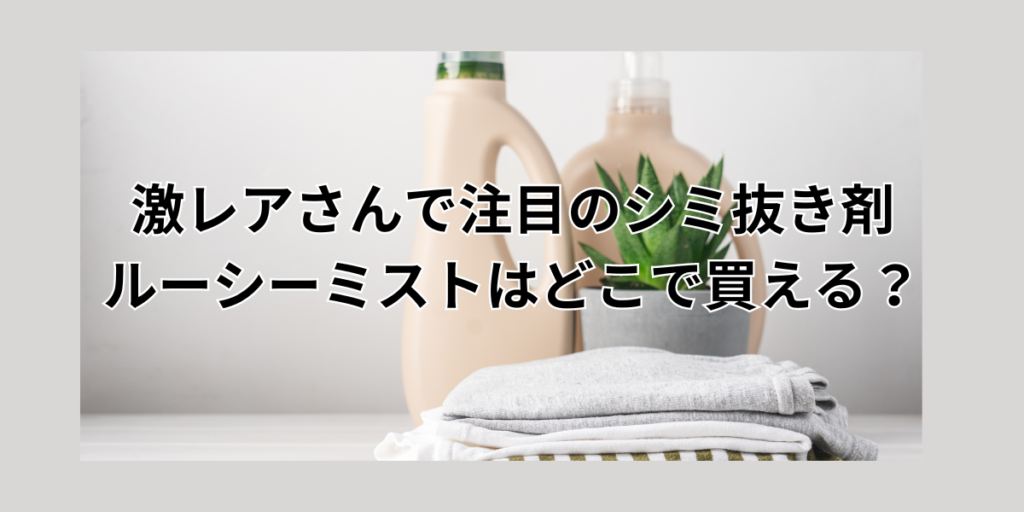 激レアさんで注目のシミ抜き剤ルーシーミストはどこで買える？