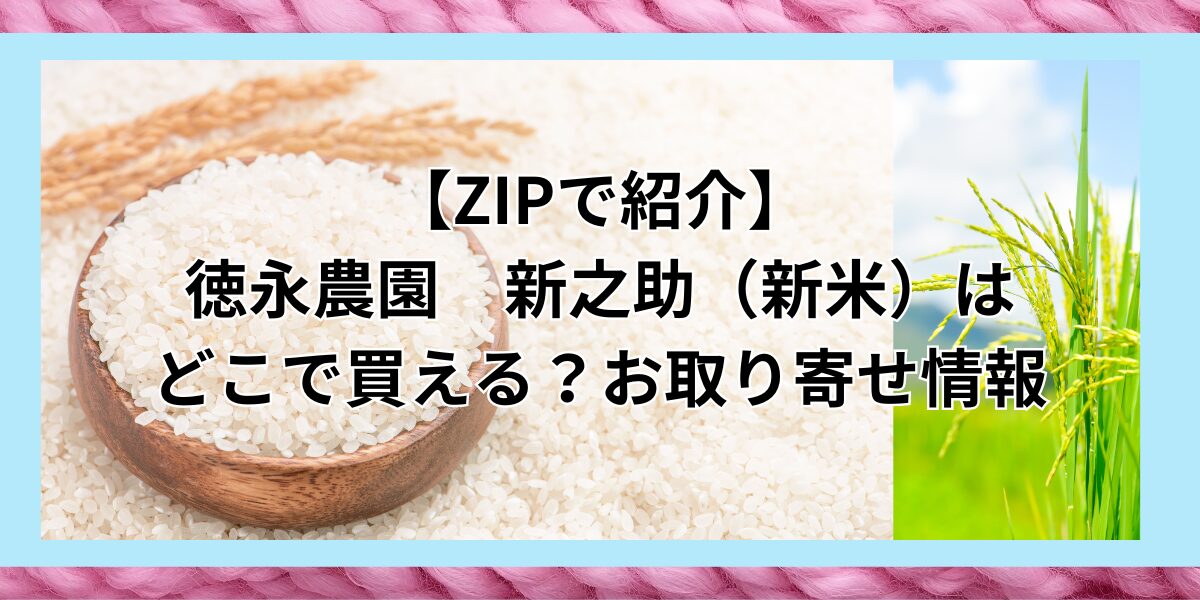 【ZIPで紹介】徳永農園　新之助（新米）はどこで買える？お取り寄せ情報