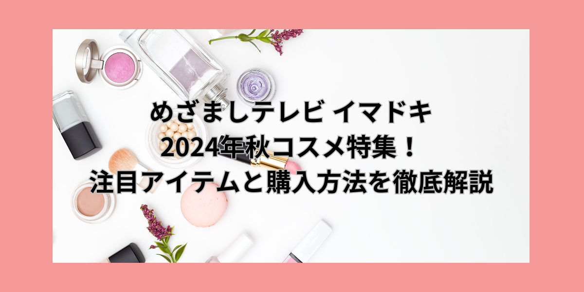 めざましテレビ イマドキ 2024年秋コスメ特集！注目アイテムと購入方法を徹底解説