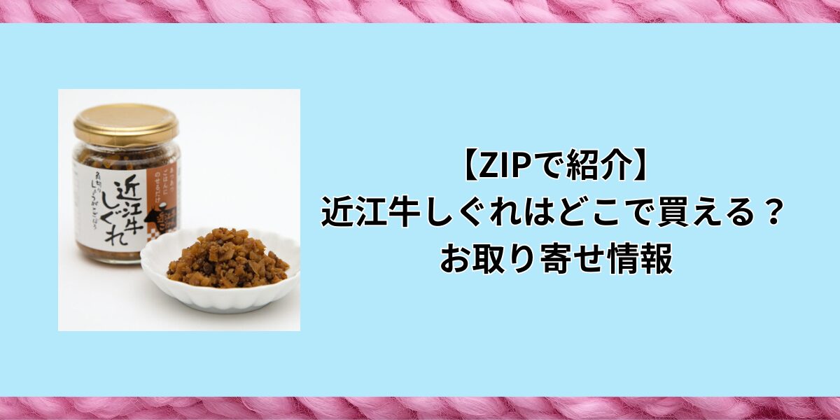 【ZIPで紹介】近江牛しぐれはどこで買える？お取り寄せ情報