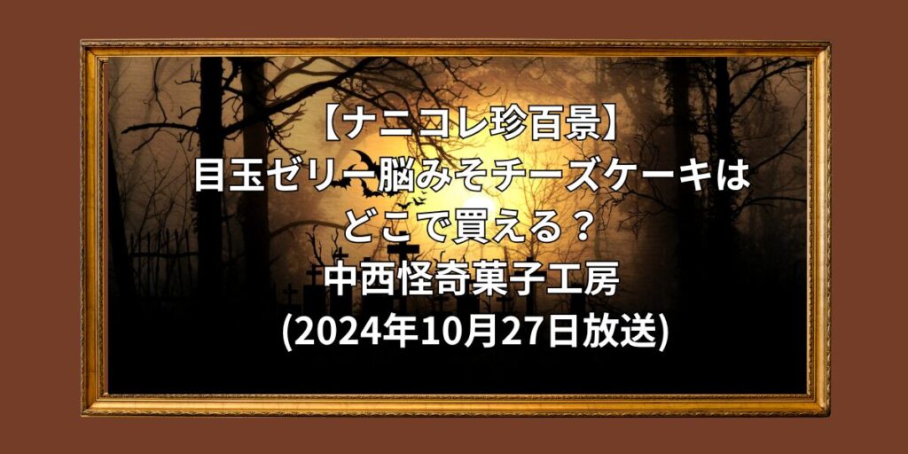 【ナニコレ珍百景】目玉ゼリー脳みそチーズケーキはどこで買える？｜中西怪奇菓子工房