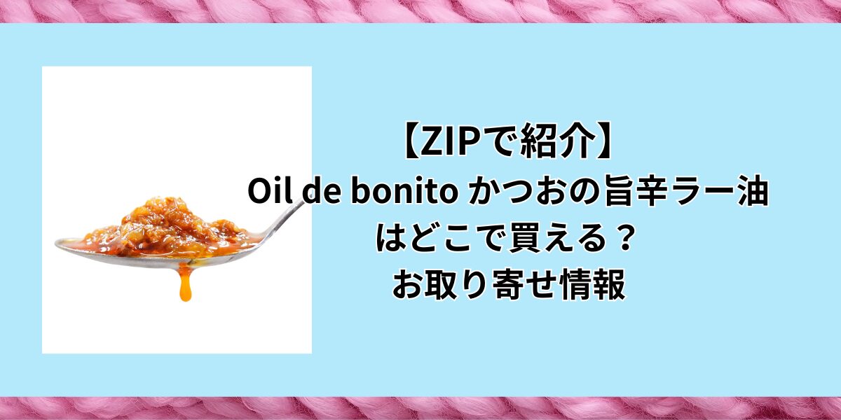 Oil de bonito かつおの旨辛ラー油　どこで買える　ZIP