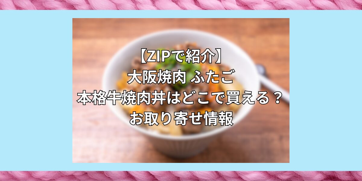 【ZIPで紹介】大阪焼肉 ふたごの本格牛焼肉丼はどこで買える？お取り寄せ情報