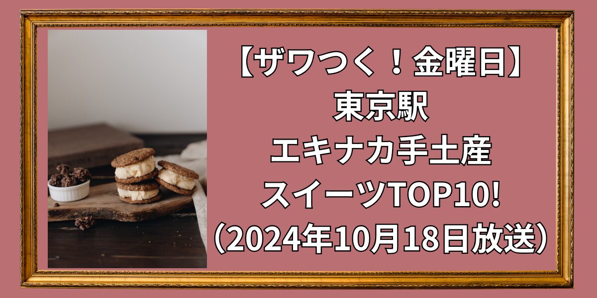 【ザワつく！金曜日】東京駅エキナカ手土産スイーツTOP10!まとめ（2024年10月18日放送）