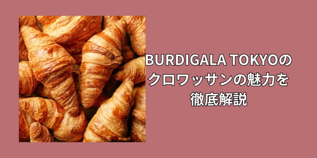 BURDIGALA TOKYOのクロワッサンの魅力を徹底解説