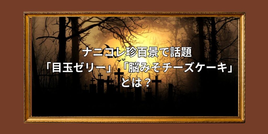 ナニコレ珍百景で話題の「目玉ゼリー」と「脳みそチーズケーキ」とは？