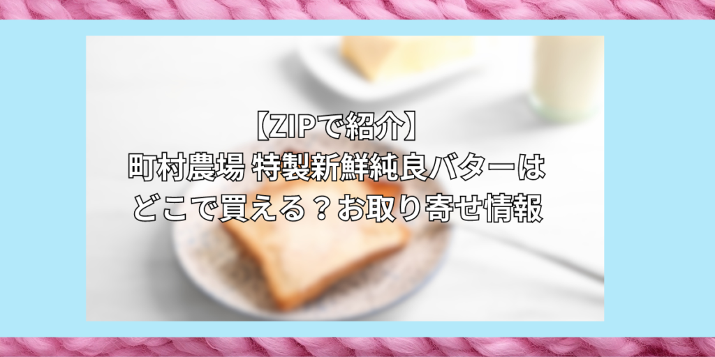 【ZIPで紹介】町村農場 特製新鮮純良バターはどこで買える？お取り寄せ情報