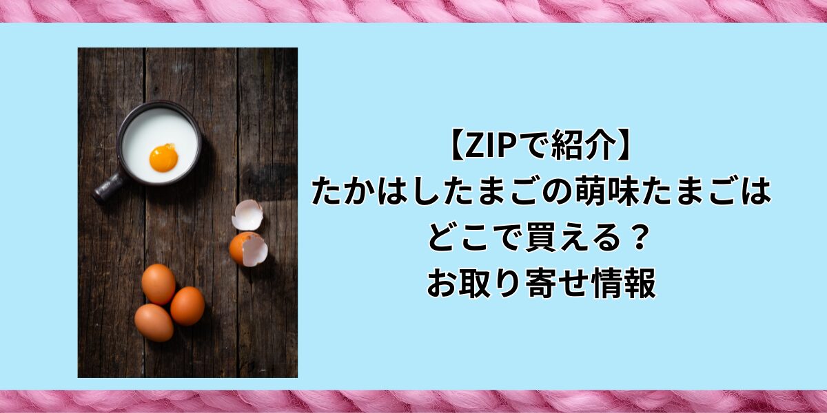 萌味たまごはどこで買える？ZIP