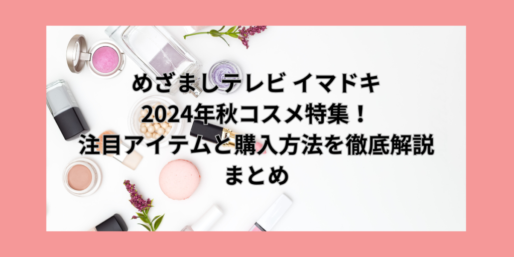 めざましテレビ イマドキ 2024年秋コスメ特集！注目アイテムと購入方法を徹底解説まとめ
