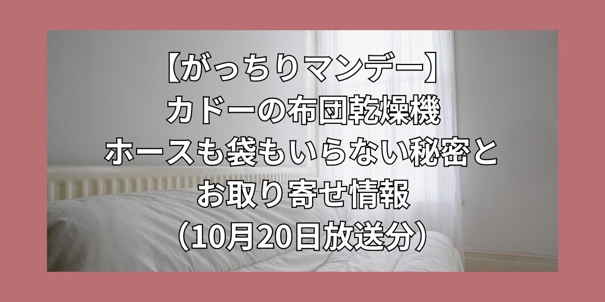 【がっちりマンデー】カドーの布団乾燥機　ホースも袋もいらない秘密とお取り寄せ情報（10月20日放送分）