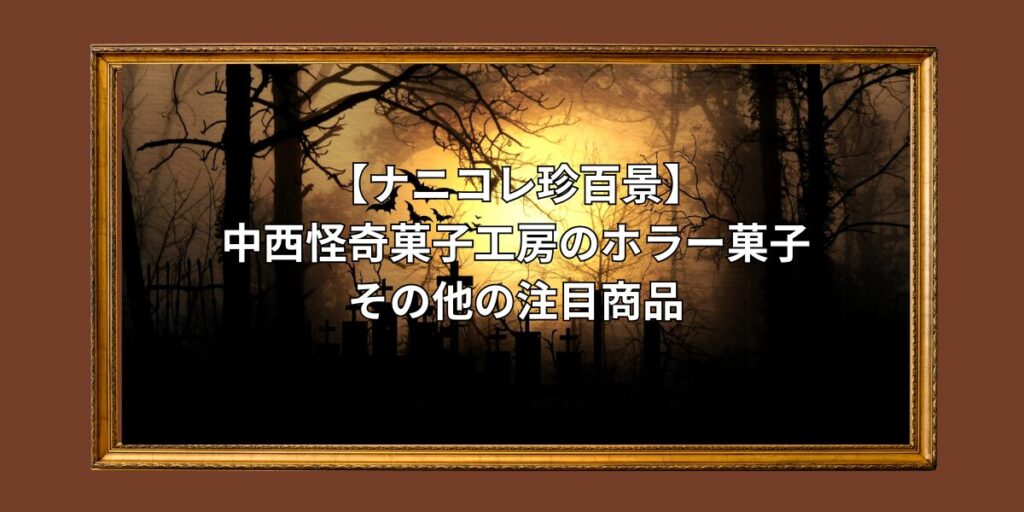 中西怪奇菓子工房のホラー菓子、その他の注目商品