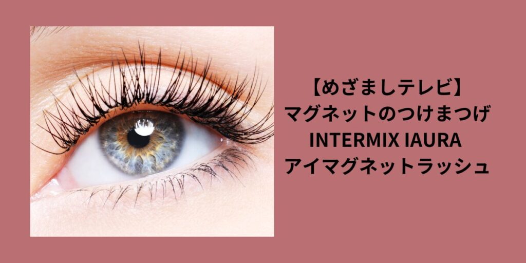 【めざましテレビ】マグネットのつけまつげ｜INTERMIX IAURA アイマグネットラッシュのお取り寄せ