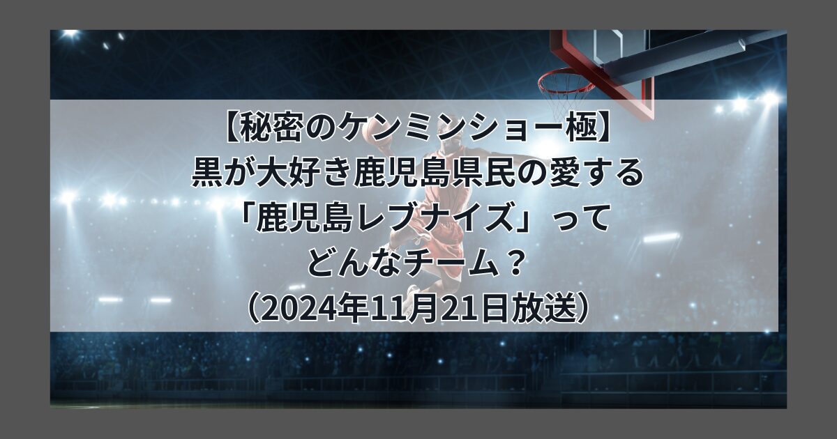 【秘密のケンミンショー極】 黒が大好き鹿児島県民の愛する 「鹿児島レブナイズ」って どんなチーム？ （2024年11月21日放送