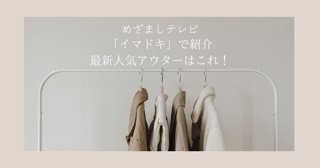 めざましテレビ　「イマドキ」で紹介された最新人気アウターはこれ！