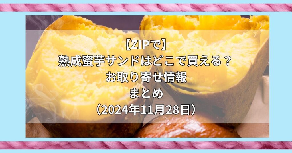 【ZIPで紹介】熟成蜜芋サンドはどこで買える？お取り寄せ情報（2024年11月28日）