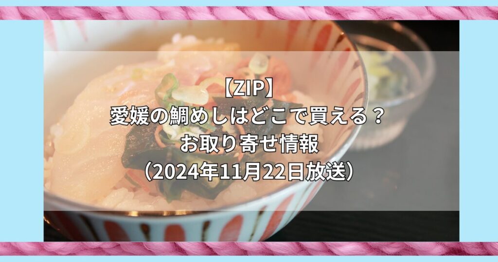 【ZIP】愛媛の鯛めしはどこで買える？お取り寄せ情報（2024年11月22日放送）