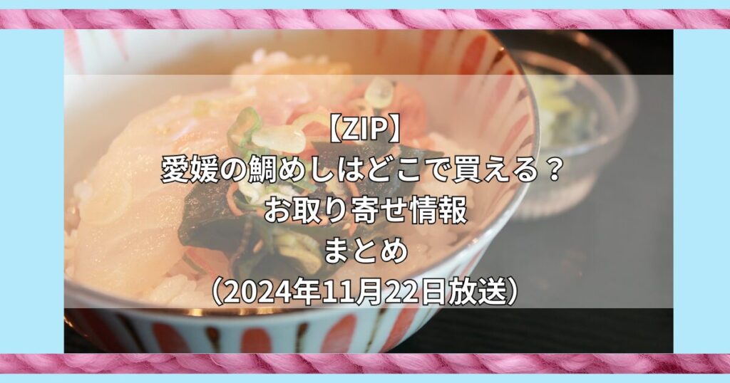 【ZIP】愛媛の鯛めしはどこで買える？お取り寄せ情報（2024年11月22日放送）
まとめ