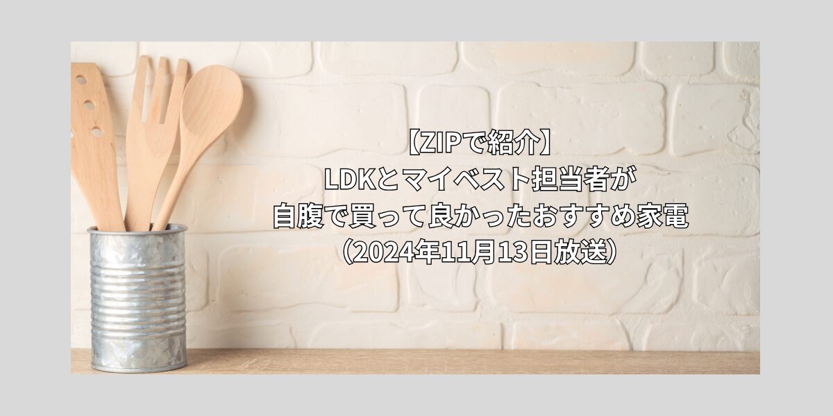 【ZIPで紹介】LDKとマイベスト自腹で買って良かったおすすめ家電