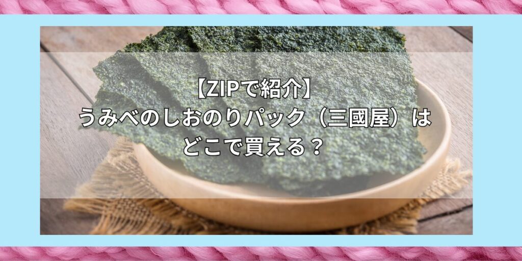 【ZIPで紹介】うみべのしおのりパック（三國屋）はどこで買える