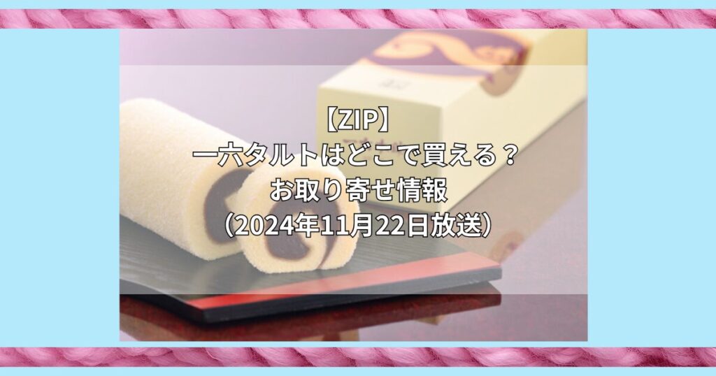 【ZIP】一六タルトはどこで買える？お取り寄せ情報（2024年11月22日放送）