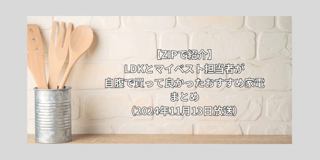 【ZIPで紹介】LDKとマイベスト自腹で買って良かったおすすめ家電まとめ