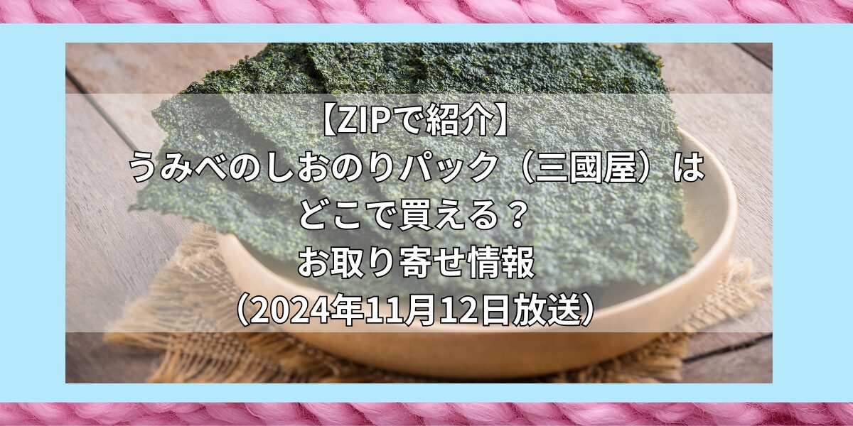 【ZIPで紹介】うみべのしおのりパック（三國屋）はどこで買える？お取り寄せ情報（2024年11月12日放送）