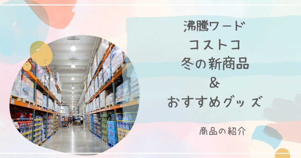 【沸騰ワード】冬のコストコ新商品とおすすめグッズまとめ（2024年12月13日放送）