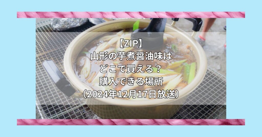 【ZIPで紹介】山形の芋煮 醤油味（まるい食品）はどこで買える？お取り寄せ情報(2024年12月17日放送)