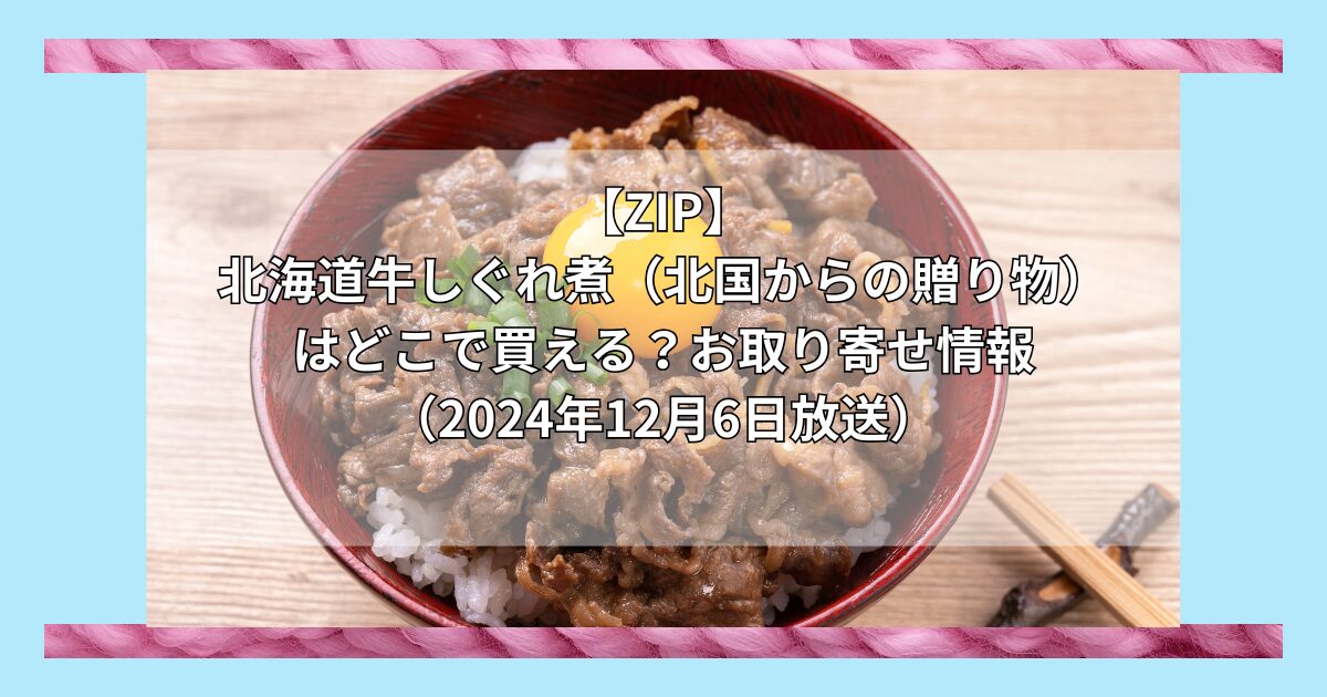 【ZIP】北海道牛しぐれ煮（北国からの贈り物）はどこで買える？お取り寄せ情報（2024年12月6日放送）