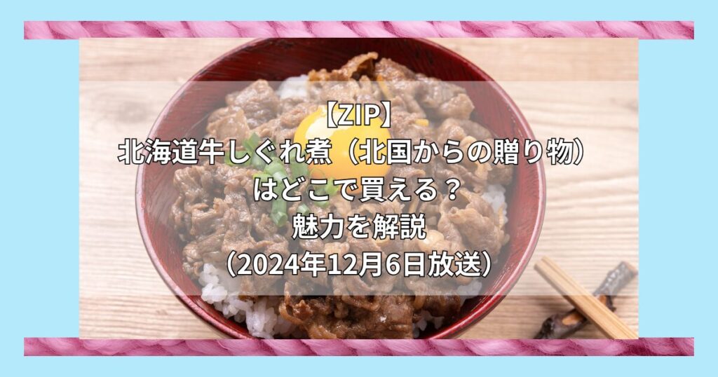 【ZIP】北海道牛しぐれ煮（北国からの贈り物）はどこで買える？お取り寄せ情報（2024年12月6日放送）