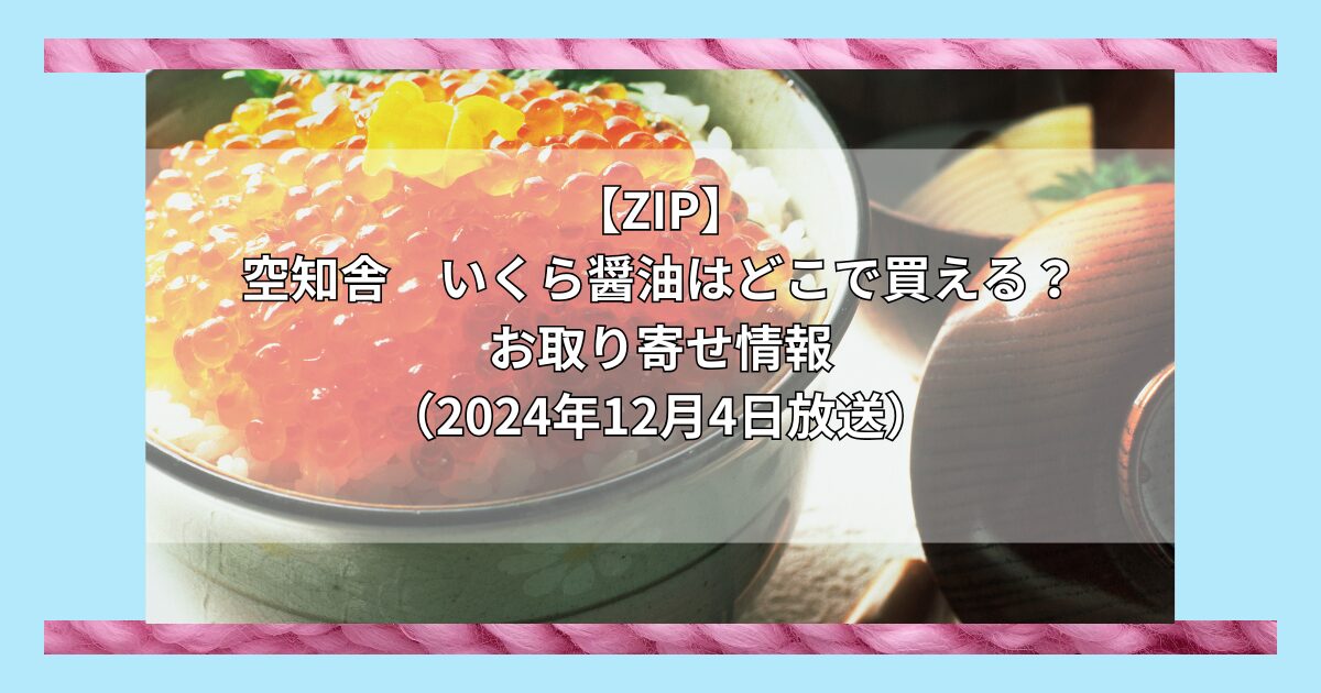 【ZIP】空知舎　いくら醤油はどこで買える？お取り寄せ情報（2024年12月4日放送）